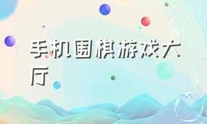 手机围棋游戏大厅（手机围棋游戏大厅元游围棋）