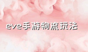 eve手游物流玩法（eve手游物流船舱能装什么）