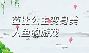 芭比公主变身美人鱼的游戏