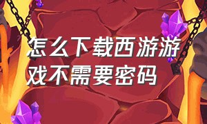 怎么下载西游游戏不需要密码