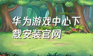 华为游戏中心下载安装官网