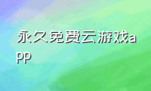 永久免费云游戏app（永久免费云游戏平台）