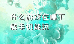 什么游戏在哪下载手机能玩