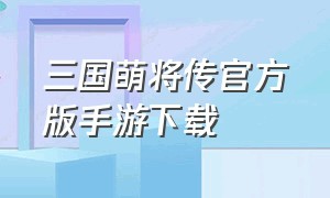 三国萌将传官方版手游下载（三国英雄传手机版官网下载）