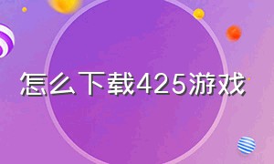 怎么下载425游戏