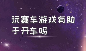 玩赛车游戏有助于开车吗