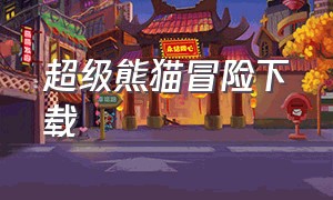 超级熊猫冒险下载（超级熊冒险下载中文版）