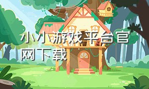 小小游戏平台官网下载