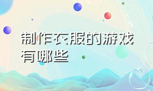 制作衣服的游戏有哪些