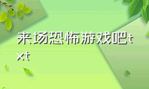 来场恐怖游戏吧txt（欢迎来到惊悚游戏txt下载）