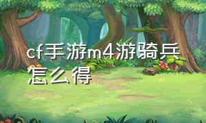 cf手游m4游骑兵怎么得（cf手游游骑兵手枪怎么得）