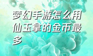 梦幻手游怎么用仙玉拿的金币最多