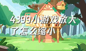 4399小游戏放大了怎么缩小