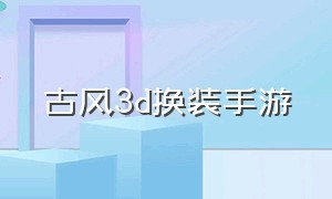 古风3d换装手游