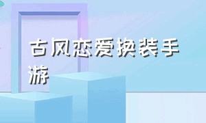 古风恋爱换装手游