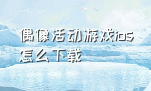 偶像活动游戏ios怎么下载