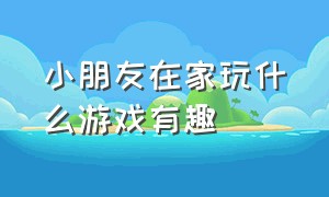 小朋友在家玩什么游戏有趣