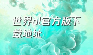 世界ol官方版下载地址（世界ol官网版下载地址最新版）