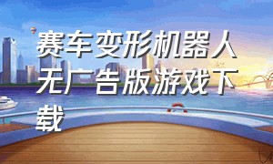 赛车变形机器人无广告版游戏下载