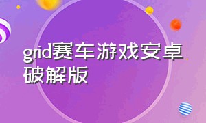 grid赛车游戏安卓破解版（grid赛车游戏安卓中文下载）