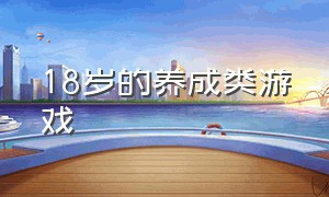 18岁的养成类游戏（18岁的养成类游戏汉化版）