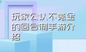 玩家公认不氪金的回合制手游介绍（不氪金的回合制游戏）