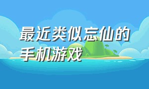 最近类似忘仙的手机游戏