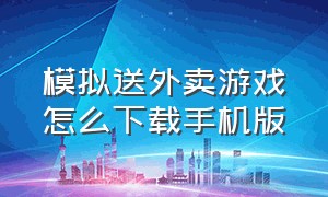 模拟送外卖游戏怎么下载手机版