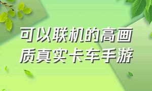 可以联机的高画质真实卡车手游（非常真实的联机卡车手游）