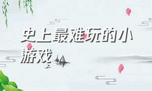 史上最难玩的小游戏（史上超难的小游戏）