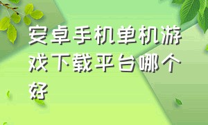 安卓手机单机游戏下载平台哪个好