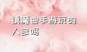 镇魔曲手游玩的人多吗