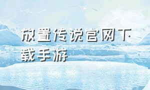 放置传说官网下载手游