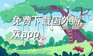 免费下载国外游戏app（外国游戏app怎么下载）
