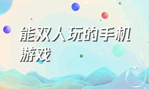 能双人玩的手机游戏（双人可以玩的手机游戏推荐）