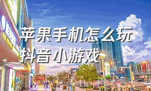 苹果手机怎么玩抖音小游戏