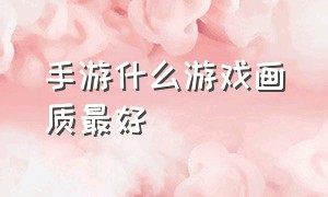 手游什么游戏画质最好