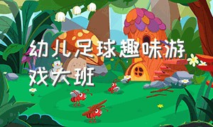 幼儿足球趣味游戏大班