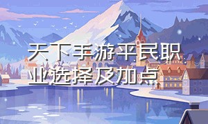 天下手游平民职业选择及加点