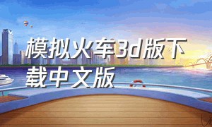 模拟火车3d版下载中文版（模拟火车3d游戏中文版下载）