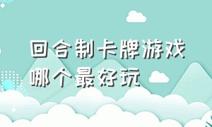 回合制卡牌游戏哪个最好玩（回合卡牌养成游戏排行榜第一名）