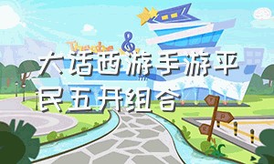 大话西游手游平民五开组合