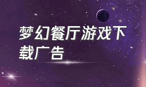 梦幻餐厅游戏下载广告（快乐餐厅游戏下载）