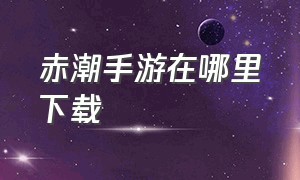 赤潮手游在哪里下载