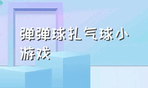 弹弹球扎气球小游戏（球球扎气球小游戏）