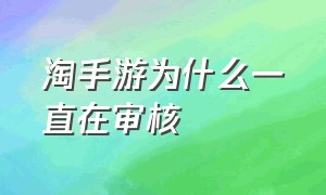 淘手游为什么一直在审核