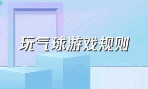 玩气球游戏规则（合力玩气球游戏规则）