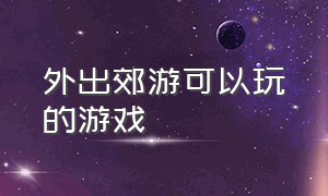 外出郊游可以玩的游戏