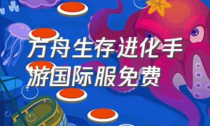 方舟生存进化手游国际服免费（方舟生存进化下载手机版）