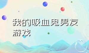 我的吸血鬼男友游戏（我的恶魔女友游戏中文版）